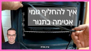 פרק #134 - איך להחליף גומי אטימה בתנור