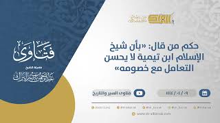 حكم من قال: "بأن شيخ الإسلام ابن تيمية لا يحسن التعامل مع خصومه" - الشيخ عبدالرحمن البراك (10637) image