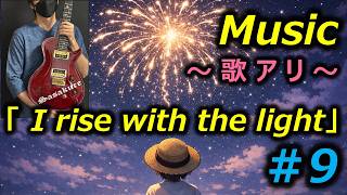 【Music】#９「I rise with the light」（歌アリ / With Vocals)