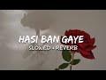 Hasi Ban Gaye Slowed Reverb