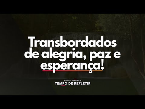[Tempo de Refletir] Transbordados de alegria, paz e esperança!