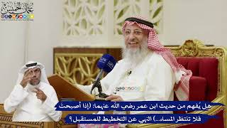 823- هل يفهم من حديث ابن عمر رضي الله عنهما(إذا أصبحت فلا تنتظر المساء...)النهي عن التخطيط للمستقبل؟