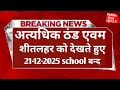 अत्यधिक ठंड को देखते हुए 21 12 2025 स्कूल बं�