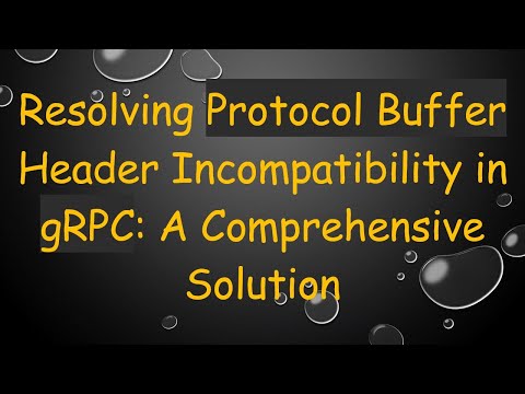 Resolving Protocol Buffer Header Incompatibility in gRPC: A Comprehensive Solution