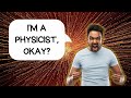 Chinmay is not a physicist but says physicists are unreliable