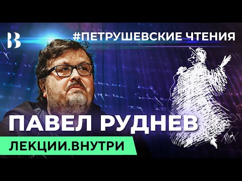 Павел Руднев. Петрушевские чтения / Лекции.Внутри