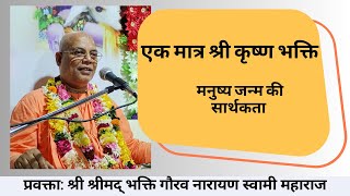 एक मात्र श्री कृष्ण भक्ति: मनुष्य जन्म की सार्थकता ||श्रीमद् भक्ति गौरव नारायण स्वामी महाराज ||