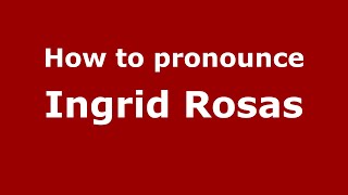 How to pronounce Ingrid Rosas