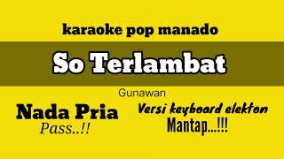 Download lagu karaoke so terlambat gunawan nada pria rendah || pop manado versi keyboard elekton mantap mp3