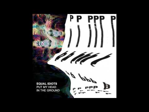 Equal Idiots - Put My Head In The Ground (Audio)