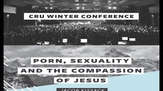 Porn, Sexuality, & the Compassion of Jesus: Jacob Kissack Cru Winter Conference 2017