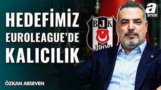 Özkan Arseven Beşiktaş Basketbol Planlarını Açıkladı