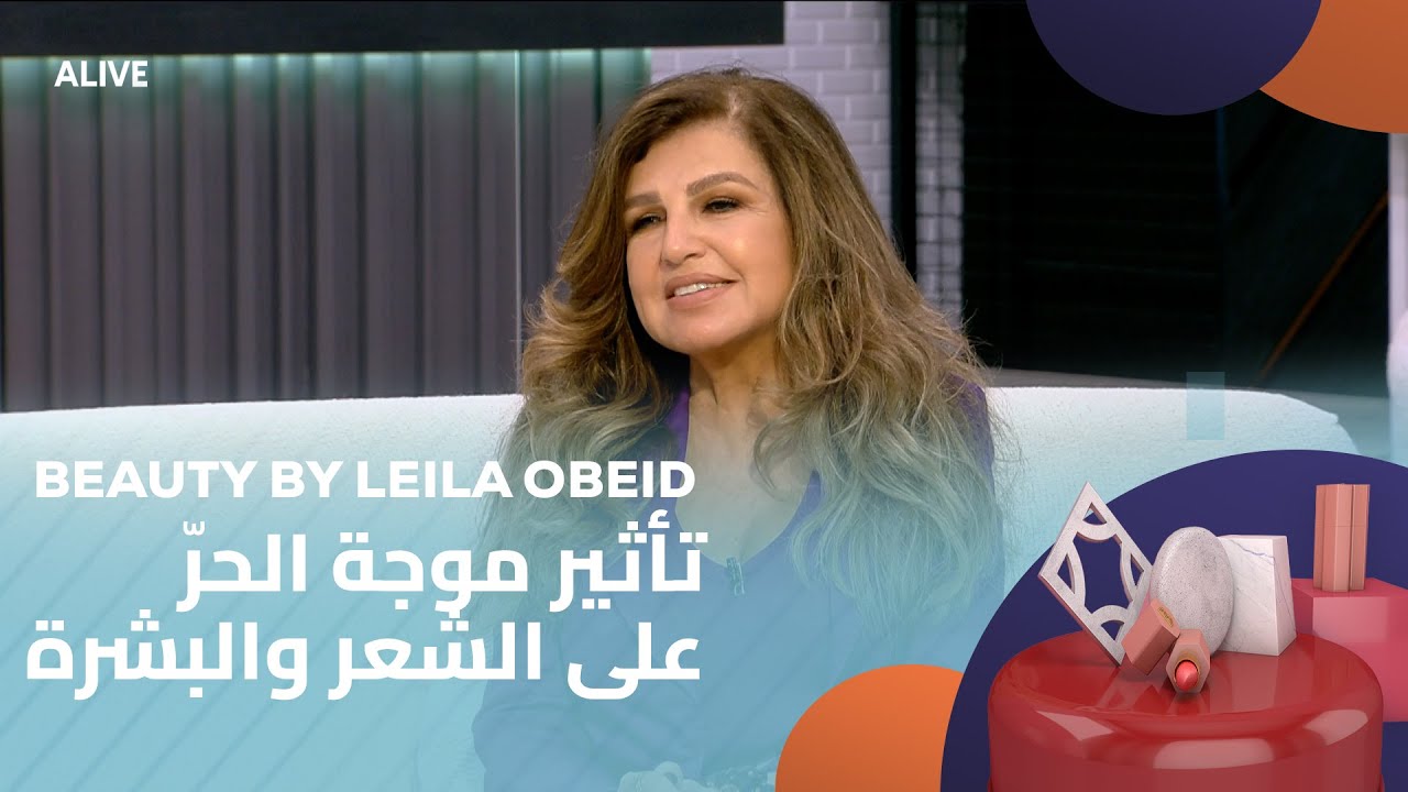 Beauty By Leila Obeid - 12/08/2025 - تأثير موجة الحرّ على الشعر والبشرة
