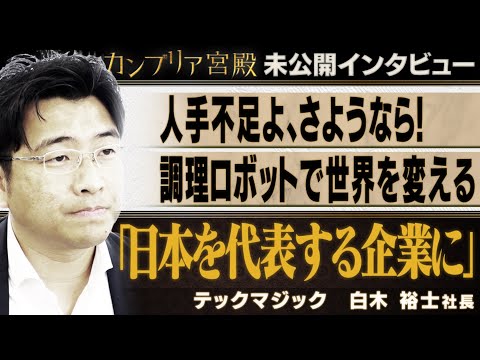 調理ロボットで世界を変える！「日本を代表する企業に」～テックマジック　白木 裕士社長～【カンブリア未公開版】