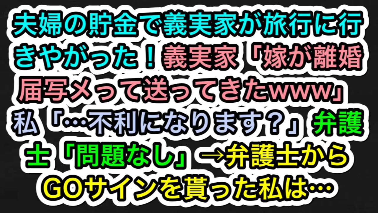 【スカッとする話】夫婦の貯金で義実家が旅行に行きやがった！義実家「嫁が離婚届写メって送ってきたwww」私「…不利になります？」弁護士「問題なし」→弁護士からGOサインを貰った私は…
