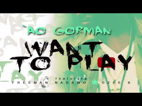 AO Gorman - Want To Play (Ft. Freeman Nadawo & Ozee B)