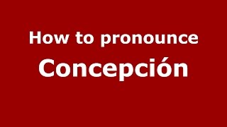 How to pronounce Concepci&oacute;n