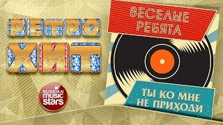 РЕТРО ХИТ ❂ ВЕСЕЛЫЕ РЕБЯТА — ТЫ КО МНЕ НЕ ПРИХОДИ ❂ ЗОЛОТЫЕ ХИТЫ МИНУВШЕГО ВРЕМЕНИ ❂
