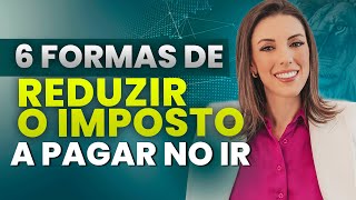 6 FORMAS DE REDUZIR O IMPOSTO A PAGAR NO IMPOSTO DE RENDA