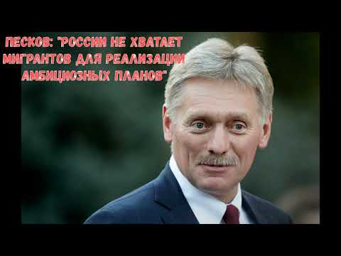 Песков России не хватает мигрантов для реализации амбициозных планов НОВОСТИ ТАДЖИКИСТАНА от 9-04-20