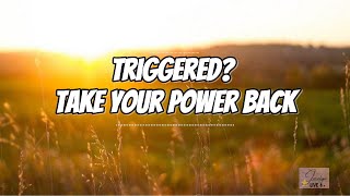 Triggered? Take Your Power Back