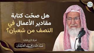 هل صحّت كتابة مقادير الأعمال في النصف من شعبان؟ | الشيخ عبدالله الغنيمان image