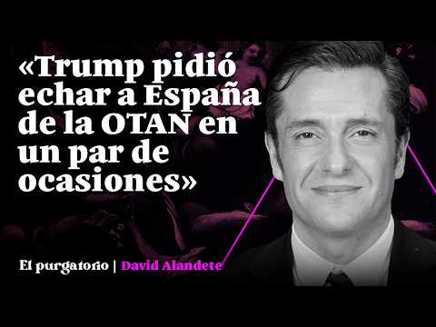 David Alandete: «Trump pidió echar a España de la OTAN en un par de ocasiones» | EL PURGATORIO