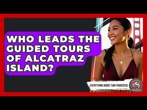 Who Leads the Guided Tours of Alcatraz Island? | Everything About San Francisco