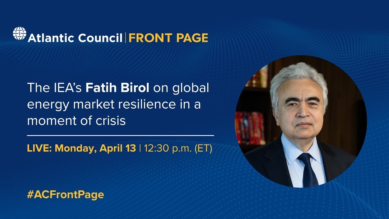 The IEA’s Fatih Birol on global energy market resilience in a moment of crisis