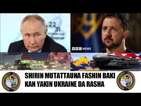 SHIRIN MUTATTAUNA FASHIN BAKI KAN YAKIN UKRAINE DA RASHA DA YAKE NEMAN KAIWA GA HARBA MAKAMI NUCLEAR