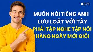 #371: Muốn Nói Tiếng Anh Giao Tiếp Lưu Loát Với Tây Phải Tập Nghe Tập Nói Hàng Ngày Mới Giỏi Được 