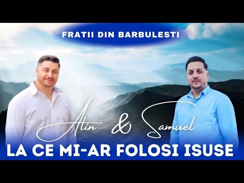 Alin si Samuel din Bărbulești - LA CE MI-AR FOLOSI ISUSE