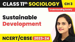 Class 11 Sociology Chapter 3 | Sustainable Development - Environment and Society
