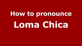 How to pronounce Loma Chica