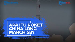 Apa Itu Roket China Long March 5B yang Jatuh Tak Terkendali ke Bumi?