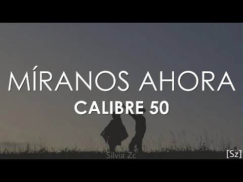 Calibre 50 - Míranos Ahora (Letra)