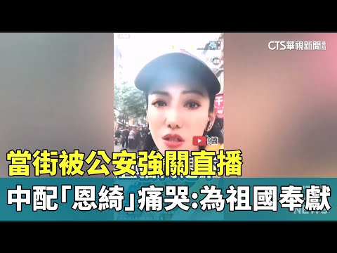 當街被公安強關直播　中配「恩綺」痛哭：為祖國奉獻