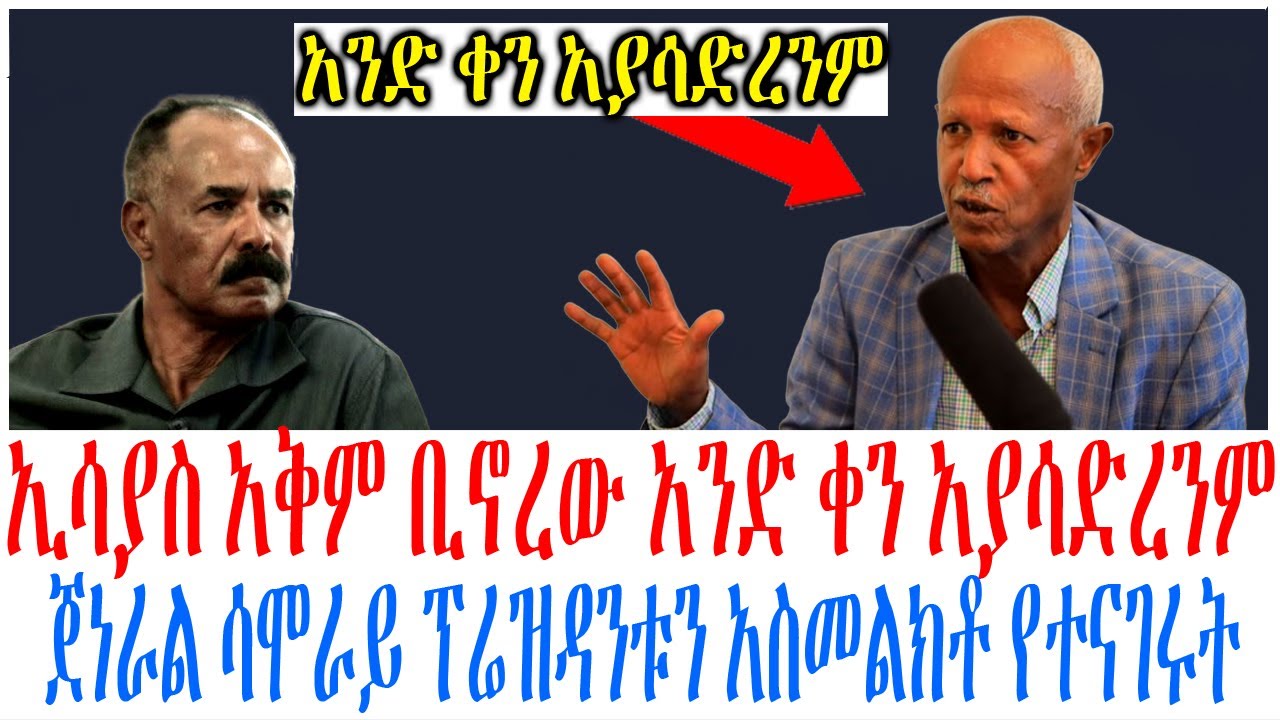 ኢሳያስ አቅም ቢኖረው አንድ ቀን አያሳድረንም ጀነራል ሳሞራይ ፕሬዝዳንቱን አስመልክ?