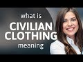 Civilian clothing — CIVILIAN CLOTHING meaning