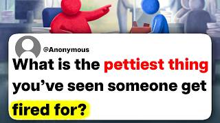What is the pettiest thing you've seen someone get fired for?