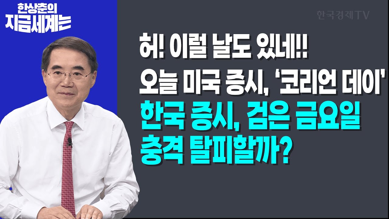 허! 이럴 날도 있네!! 오늘 미국 증시, ‘코리언 데이’ | 한국 증시, 검은 금요일 충격 탈피할까? | 한상춘 