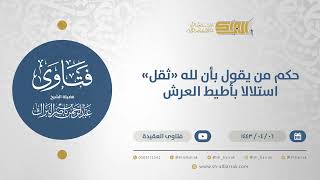 حكم من يقول بأن لله "ثقل" استدلالا بأطيط العرش - الشيخ عبدالرحمن البراك (12698) image