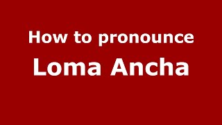 How to pronounce Loma Ancha