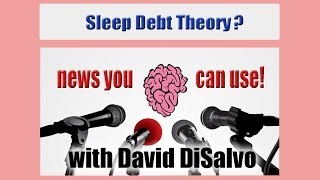 NEWS YOU CAN USE Sleep Debt Theory with David DiSalvo