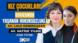 KIZ ÇOCUKLARI DAVASINDAKİ HUKUKSUZLUKLARI AVUKATLAR HATİCE YILDIZ VE L