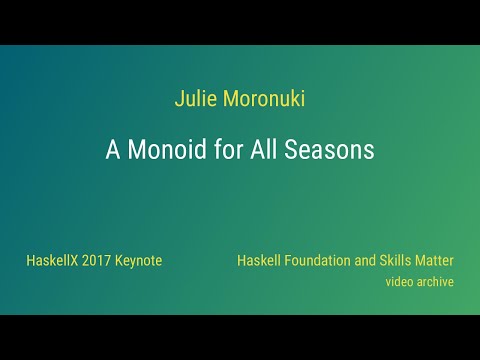 Julie Moronuki - A Monoid for All Seasons (HaskellX 2017 Keynote)