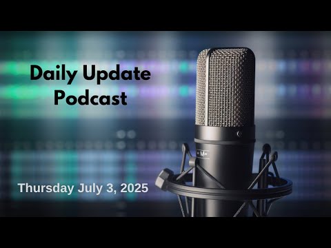 Daily Update Podcast for Thursday July 3, 2025