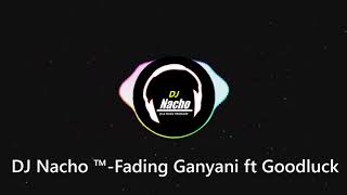 DJ Nacho ™- Fading Ganyani ft Goodluck