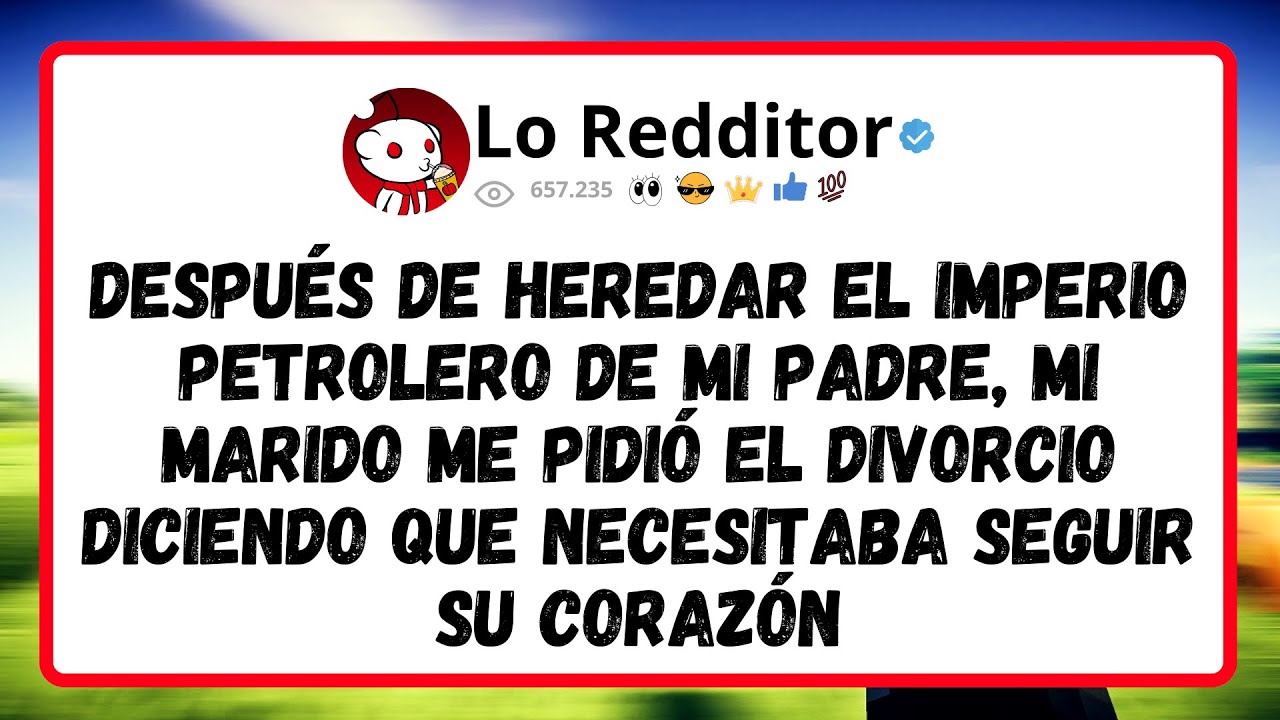 Después De Heredar El Imperio Petrolero De Mi Padre, Mi Marido Me Pidió El Divorcio