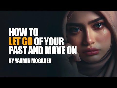 How to Let Go of Your Past and Move on | Yasmin Mogahid